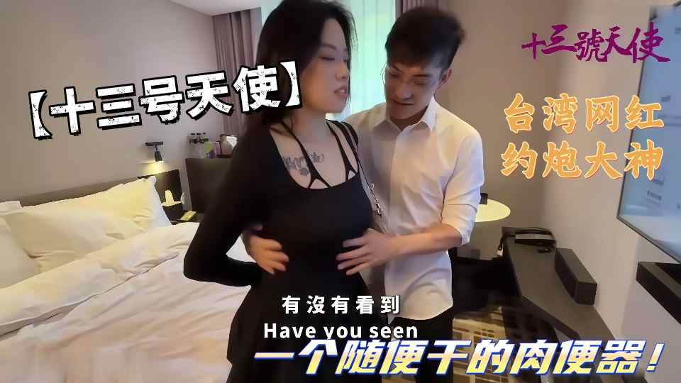 台湾网红约炮大神【十三号天使】一个随便干的肉便器！