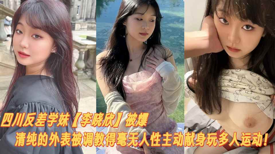 四川反差学妹【李晓欣】被爆料清纯的外表被调教得毫无人性主动献身玩多人运动！